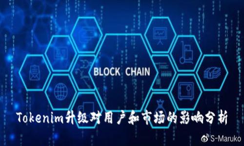 Tokenim升级对用户和市场的影响分析