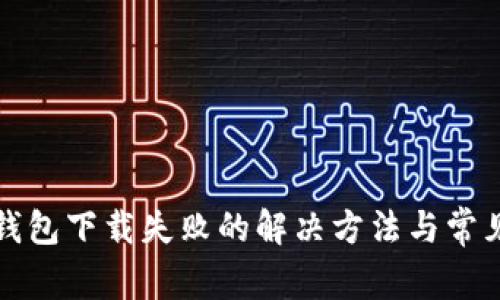 加密空间钱包下载失败的解决方法与常见问题解析