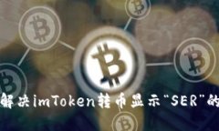 如何解决imToken转币显示“SER”的问题