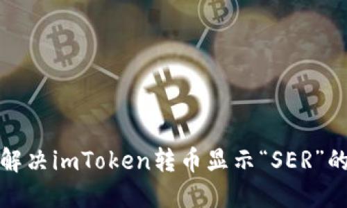 如何解决imToken转币显示“SER”的问题