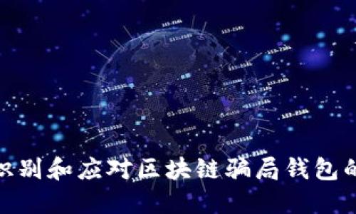 如何识别和应对区块链骗局钱包的风险