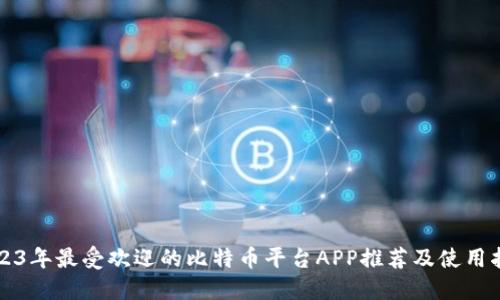 2023年最受欢迎的比特币平台APP推荐及使用指南