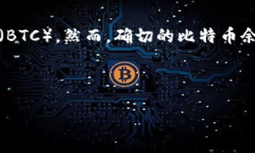 在开始之前需要澄清的是，imToken 钱包是一个多币种的钱包，用户可以在其中存储多种加密货币，包括比特币（BTC）。然而，确切的比特币余额取决于用户的具体钱包地址和持有情况，因此不能通过一个通用的方式回答“imToken钱包里有多少比特币”。

以下是我为你的请求提供的内容框架。

imToken钱包里的比特币余额与管理技巧