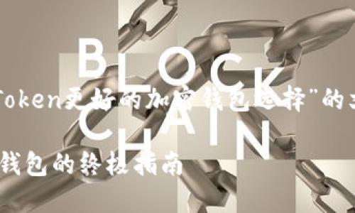 在这个场景下，我们将创建一个关于“比imToken更好的加密钱包选择”的文章结构。以下是该内容的框架和具体细节。

比imToken更好的加密钱包选择：寻找最优钱包的终极指南