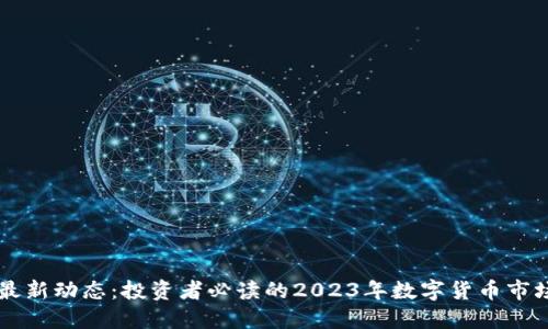 币圈最新动态：投资者必读的2023年数字货币市场变化