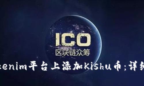 如何在Tokenim平台上添加Kishu币：详细步骤解析