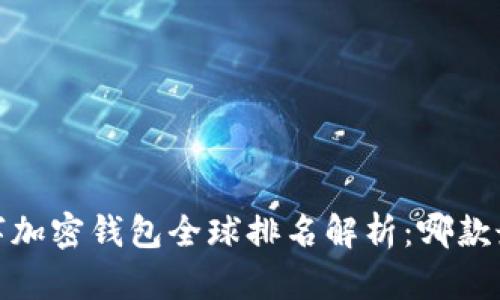 2023年数字加密钱包全球排名解析：哪款最值得信赖？