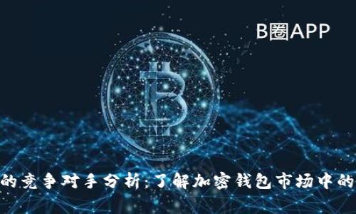 imToken的竞争对手分析：了解加密钱包市场中的主要玩家