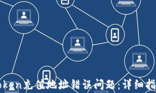 
如何解决imToken充值地址错误问题：详细指南与常见疑问