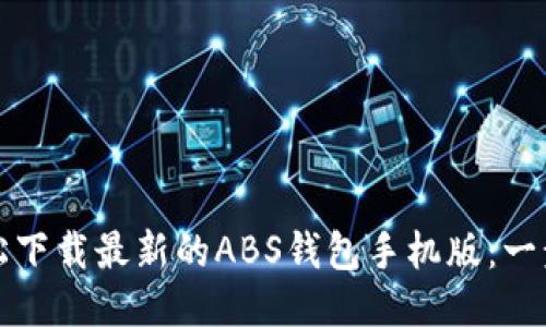 如何轻松下载最新的ABS钱包手机版:一步步指南
