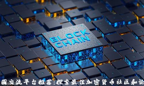 
币圈交流平台推荐：探索最佳加密货币社区和论坛