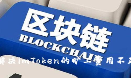 如何解决imToken的旷工费用不足问题