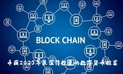 币圈2023年最值得投资的数字货币推荐