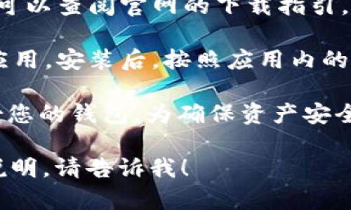 为确保您获得安全、可靠的软件下载体验，请注意以下步骤：

1. **访问官方网站**：请直接在浏览器中输入imToken的官网链接，确保您访问的是官方网址，以避免下载到不安全的版本。

2. **选择正确版本**：根据您的设备类型（安卓或iOS）选择相应的版本进行下载。

3. **检查安全性**：下载前，确保文件来源安全，可以查阅官网的下载指引，确认您下载的文件是最新版本。

4. **安装并设置**：下载完成后，根据提示安装应用。安装后，按照应用内的指引进行设置。

5. **备份钱包**：在使用imToken时，请务必备份您的钱包，为确保资产安全，建议定期更新备份。

如果您有其他具体问题或者需要更详细的步骤说明，请告诉我！