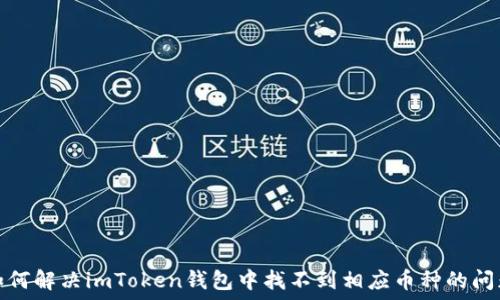   
如何解决imToken钱包中找不到相应币种的问题