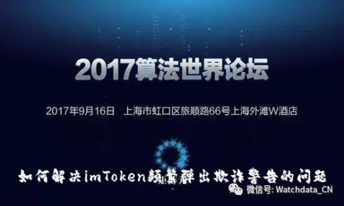 如何解决imToken频繁弹出欺诈警告的问题