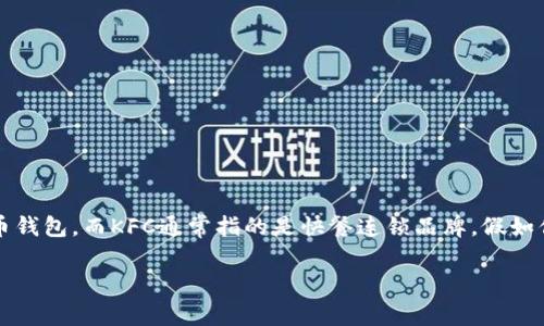 关于“imtoken KFC合约地址”的信息并不明确，因为可能涉及多个不同的合约或项目。imToken是一个数字货币钱包，而KFC通常指的是快餐连锁品牌。假如你指的是某个与KFC相关的区块链项目或代币，建议在官方网站或相关区块链信息网站上获取最新的合约地址。

如果有特定的信息需求或想了解的内容，请具体说明，我会乐意提供帮助。