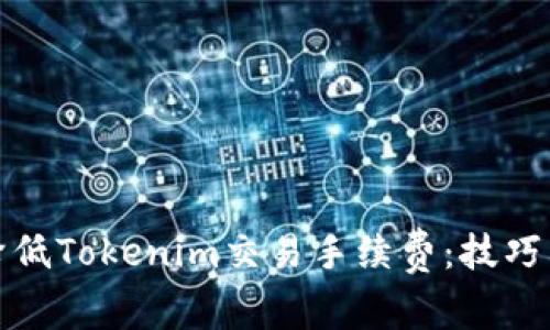 如何降低Tokenim交易手续费:技巧与建议
