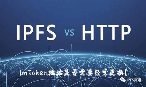 imToken地址是否需要经常更换？